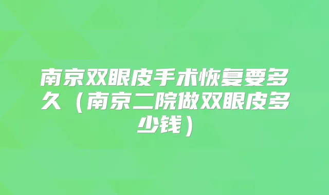 南京双眼皮手术恢复要多久（南京二院做双眼皮多少钱）