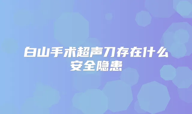 白山手术超声刀存在什么安全隐患