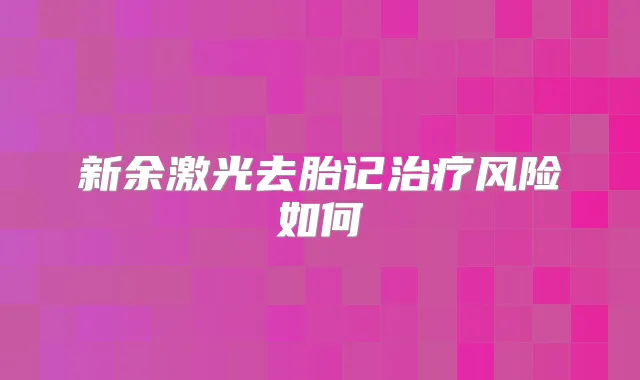 新余激光去胎记风险如何