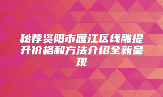 秘荐资阳市雁江区线雕提升价格和方法介绍全新呈现