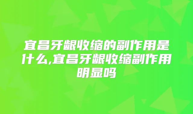 宜昌牙龈收缩的副作用是什么,宜昌牙龈收缩副作用明显吗
