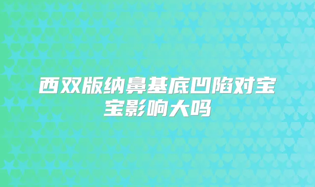 西双版纳鼻基底凹陷对宝宝影响大吗