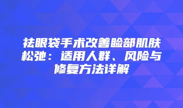 祛眼袋手术睑部肌肤松弛：适用人群、风险与修复方法详解