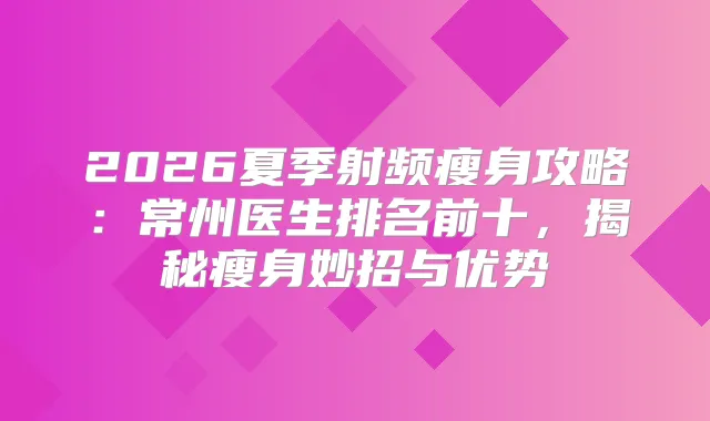 2026夏季射频瘦身攻略：常州医生排名前十，揭秘瘦身妙招与优势