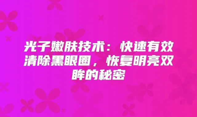 光子嫩肤技术：快速有效清除黑眼圈，恢复明亮双眸的秘密