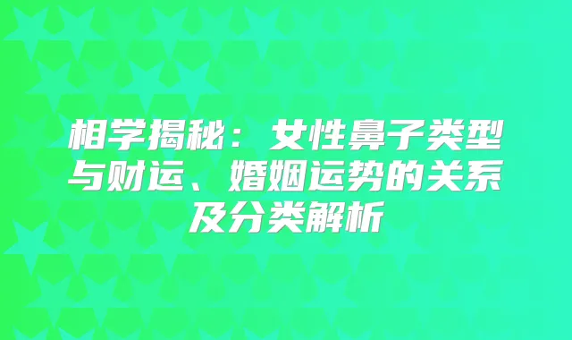 相学揭秘：女性鼻子类型与财运、婚姻运势的关系及分类解析