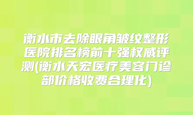 衡水市去除眼角皱纹整形医院排名榜前十强评测(衡水天宏医疗美容门诊部价格收费合理化)