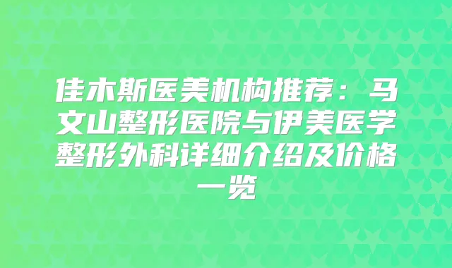 佳木斯医美机构推荐:马文山整形医院与伊美医学整形外科详细介绍及价格一览
