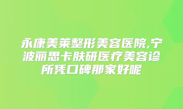 永康美莱整形美容医院,宁波丽思卡肤研医疗美容诊所凭口碑那家好呢
