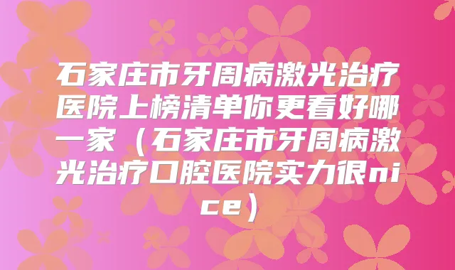 石家庄市牙周病激光医院上榜清单你更看好哪一家（石家庄市牙周病激光口腔医院实力很nice）