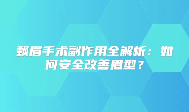飘眉手术副作用全解析：如何安全眉型？