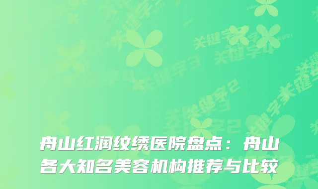 舟山红润纹绣医院盘点：舟山各大知名美容机构推荐与比较