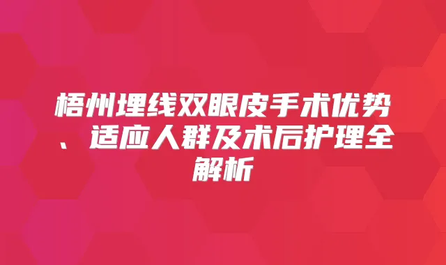 梧州埋线双眼皮手术优势、适应人群及术后护理全解析