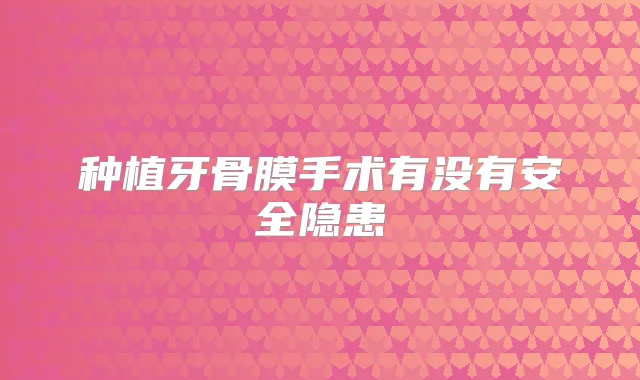 种植牙骨膜手术有没有安全隐患