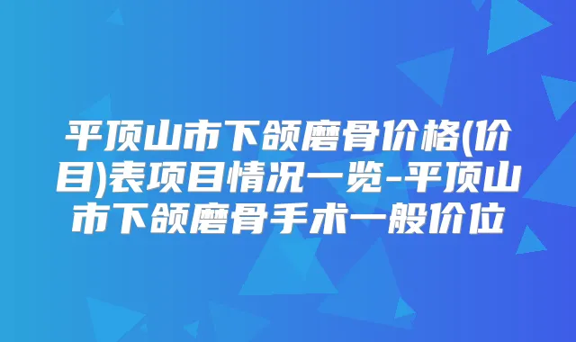平顶山市下颌磨骨价格(价目)表项目情况一览-平顶山市下颌磨骨手术一般价位