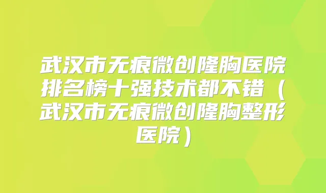 武汉市无痕微创隆胸医院排名榜十强技术都不错（武汉市无痕微创隆胸整形医院）