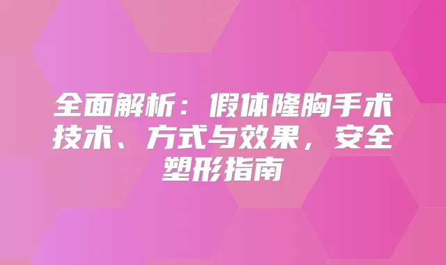 全面解析：假体隆胸手术技术、方式与效果，安全塑形指南