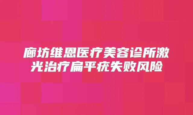 廊坊维恩医疗美容诊所激光扁平疣失败风险