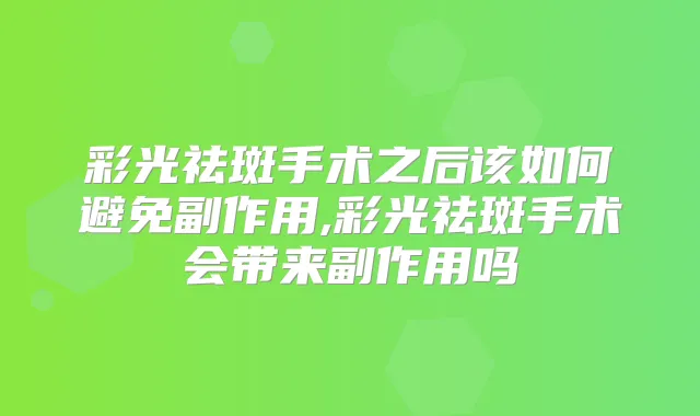 彩光祛斑手术之后该如何避免副作用,彩光祛斑手术会带来副作用吗
