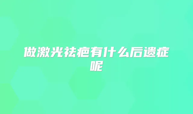 做激光祛疤有什么后遗症呢