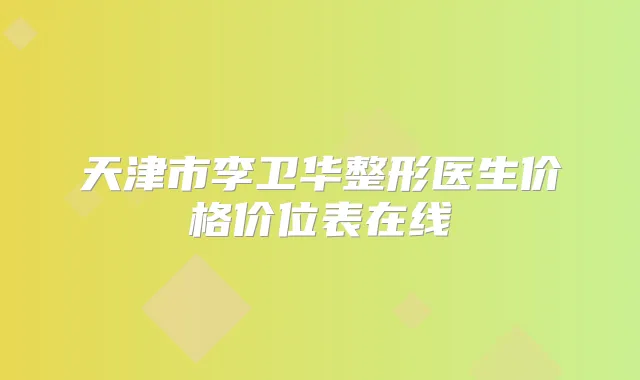 天津市李卫华整形医生价格价位表在线