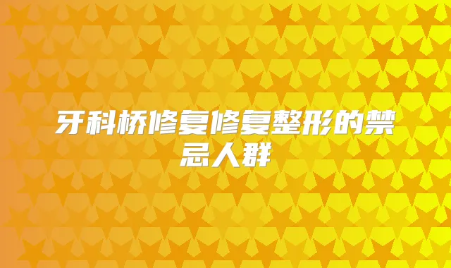 牙科桥修复修复整形的禁忌人群