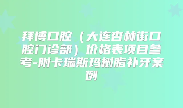 拜博口腔(大连杏林街口腔门诊部)价格表项目参考-附卡瑞斯玛树脂补牙案例