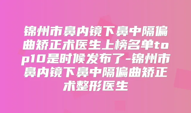 锦州市鼻内镜下鼻中隔偏曲矫正术医生上榜名单top10是时候发布了-锦州市鼻内镜下鼻中隔偏曲矫正术整形医生