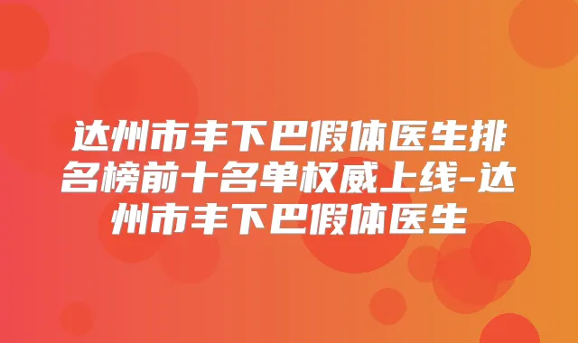 达州市丰下巴假体医生排名榜前十名单上线-达州市丰下巴假体医生