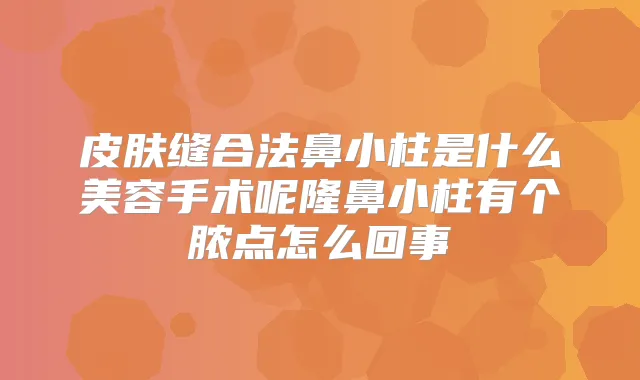 皮肤缝合法鼻小柱是什么美容手术呢隆鼻小柱有个脓点怎么回事