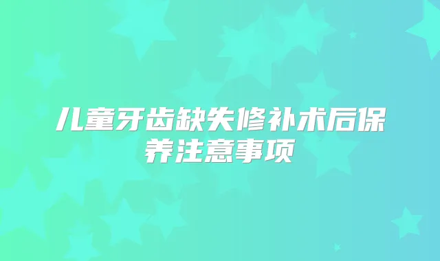 儿童牙齿缺失修补术后保养注意事项
