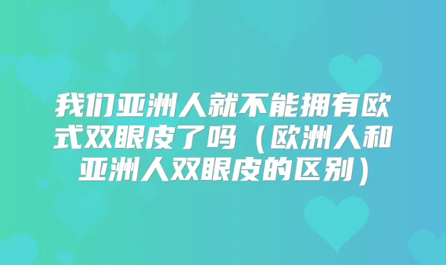 我们亚洲人就不能拥有欧式双眼皮了吗（欧洲人和亚洲人双眼皮的区别）