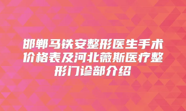 邯郸马铁安整形医生手术价格表及河北薇斯医疗整形门诊部介绍