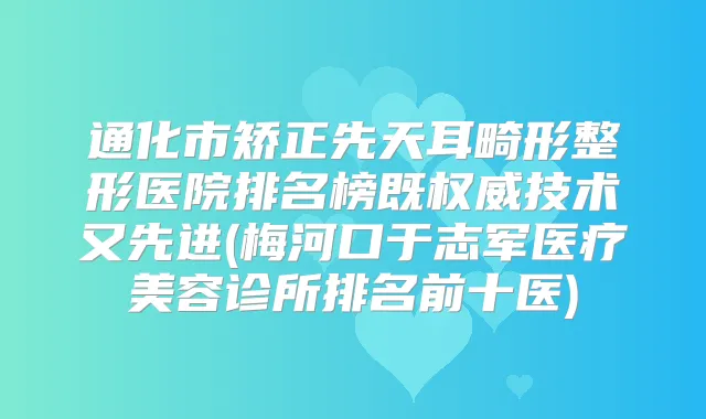 通化市矫正先天耳畸形整形医院排名榜既技术又先进(梅河口于志军医疗美容诊所排名前十医)