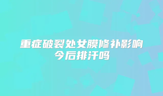 重症破裂处女膜修补影响今后排汗吗
