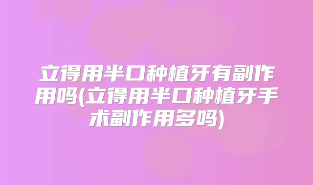 立得用半口种植牙有副作用吗(立得用半口种植牙手术副作用多吗)