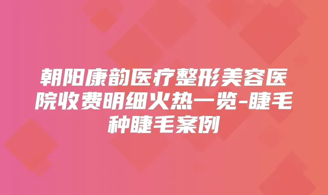 朝阳康韵医疗整形美容医院收费明细火热一览-睫毛种睫毛案例