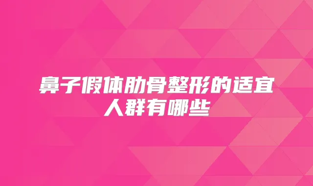 鼻子假体肋骨整形的适宜人群有哪些