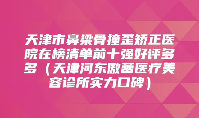 天津市鼻梁骨撞歪矫正医院在榜清单前十强好评多多(天津河东傲蕾医疗美容诊所实力口碑)