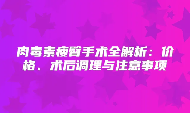 瘦臀手术全解析：价格、术后调理与注意事项
