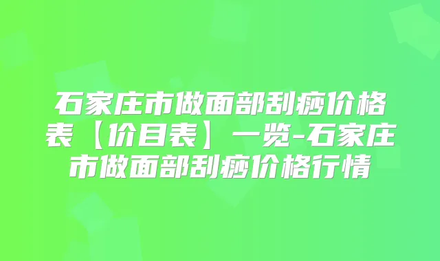 石家庄市做面部刮痧价格表【价目表】一览-石家庄市做面部刮痧价格行情