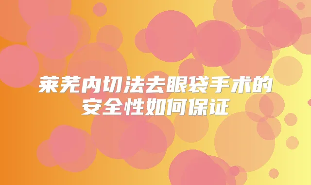 莱芜内切法去眼袋手术的安全性如何