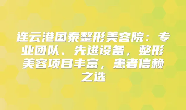 连云港国泰整形美容院：专业团队、先进设备，整形美容项目丰富，患者信赖之选