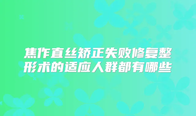 焦作直丝矫正失败修复整形术的适应人群都有哪些