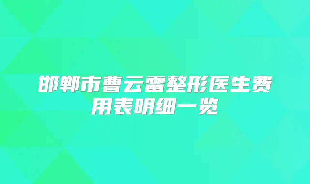 邯郸市曹云雷整形医生费用表明细一览