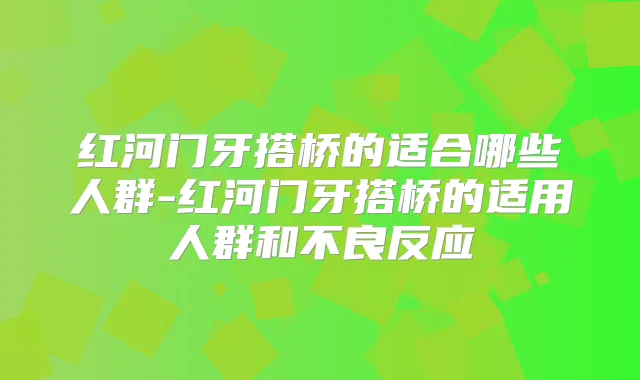 红河门牙搭桥的适合哪些人群-红河门牙搭桥的适用人群和不良反应
