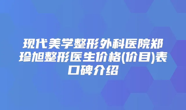 现代美学整形外科医院郑珍旭整形医生价格(价目)表口碑介绍