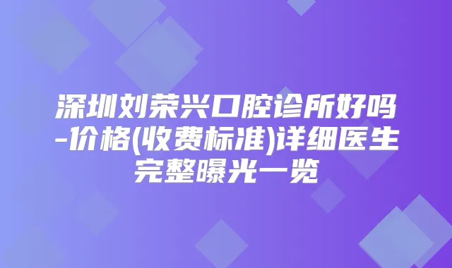 深圳刘荣兴口腔诊所好吗-价格(收费标准)详细医生完整曝光一览
