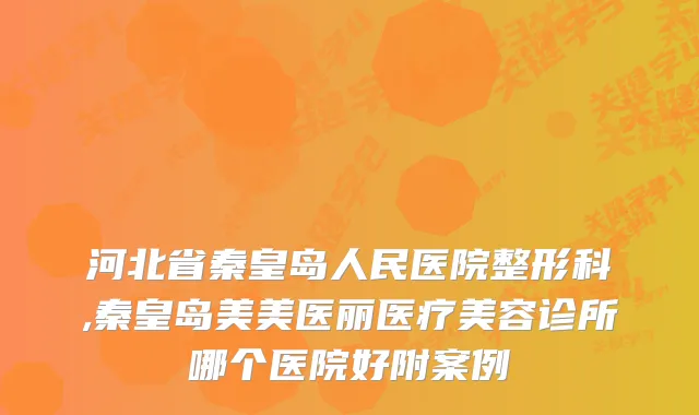 河北省秦皇岛人民医院整形科,秦皇岛美美医丽医疗美容诊所哪个医院好附案例