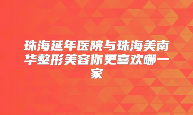 珠海延年医院与珠海美南华整形美容你更喜欢哪一家